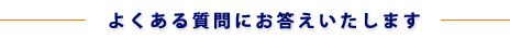 よくある質問にお答えいたします